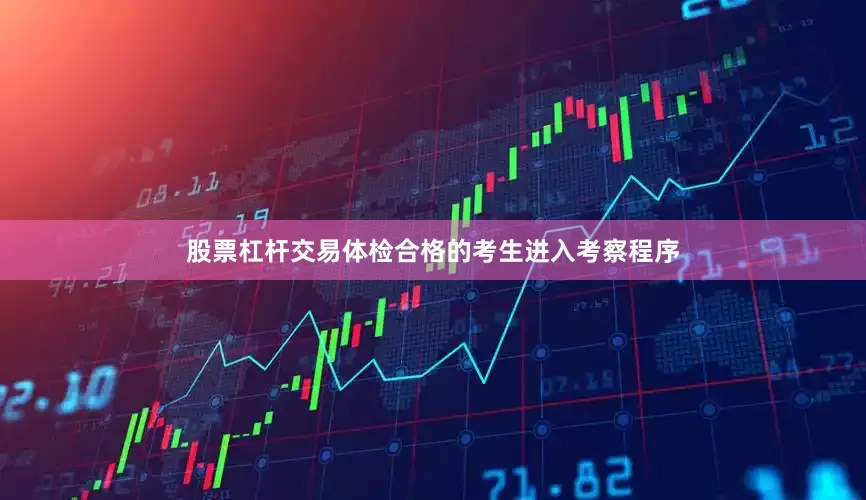 股票杠杆交易体检合格的考生进入考察程序