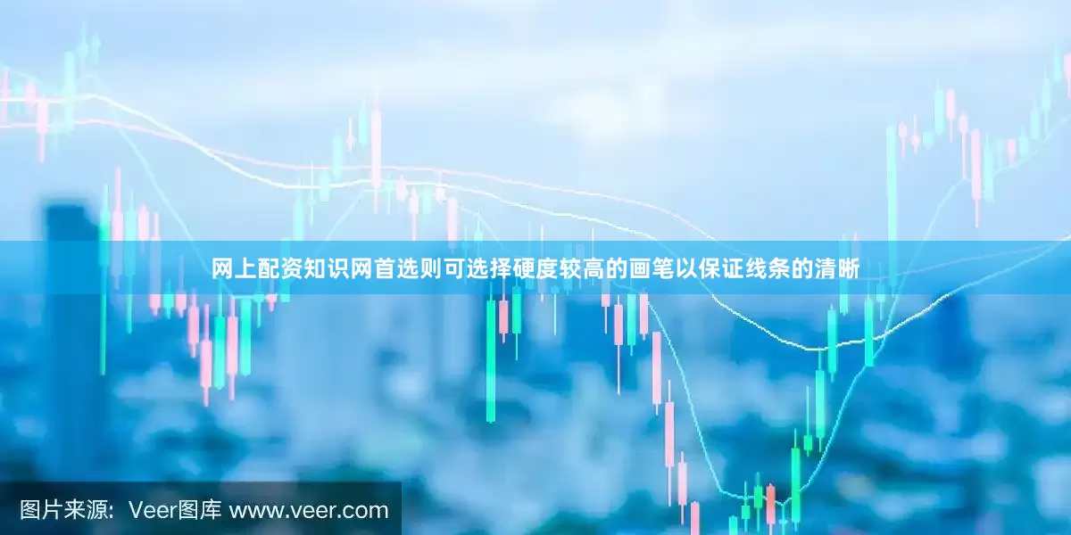 网上配资知识网首选则可选择硬度较高的画笔以保证线条的清晰