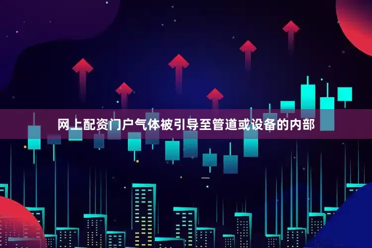 网上配资门户气体被引导至管道或设备的内部