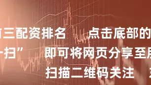 全国前三配资排名      点击底部的“发现”     使用“扫一扫”     即可将网页分享至朋友圈                            扫描二维码关注    东方财富官网微信                                                                        沪股通             深股通