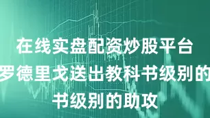 在线实盘配资炒股平台开户罗德里戈送出教科书级别的助攻