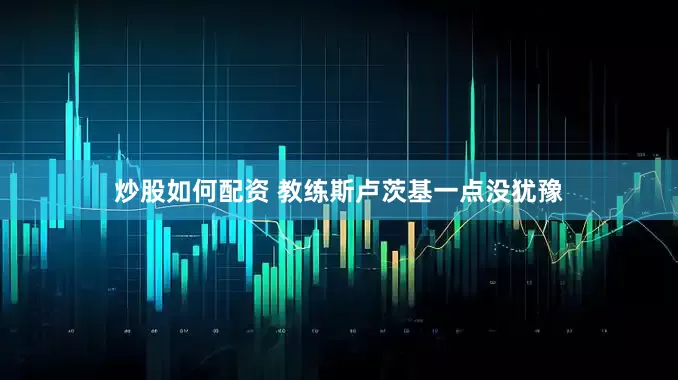 炒股如何配资 教练斯卢茨基一点没犹豫