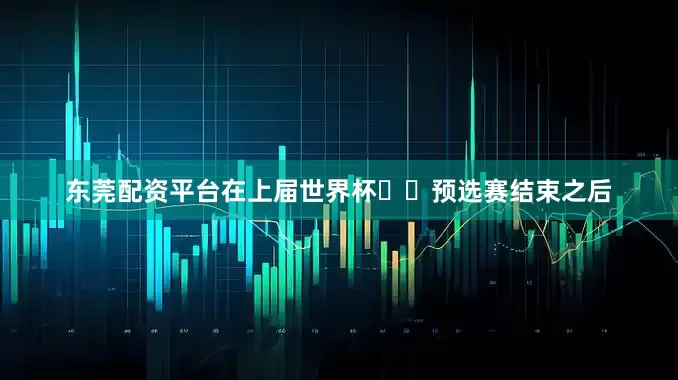 东莞配资平台在上届世界杯​​预选赛结束之后