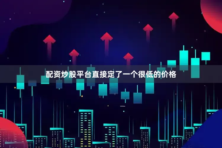 配资炒股平台直接定了一个很低的价格