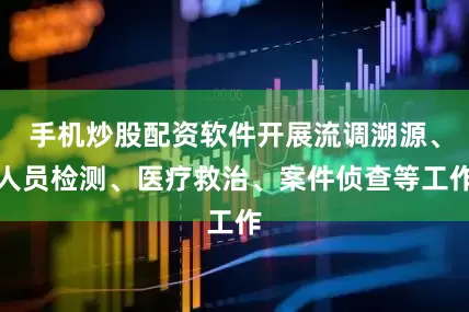 手机炒股配资软件开展流调溯源、人员检测、医疗救治、案件侦查等工作