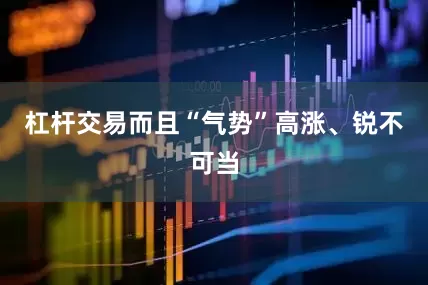 杠杆交易而且“气势”高涨、锐不可当