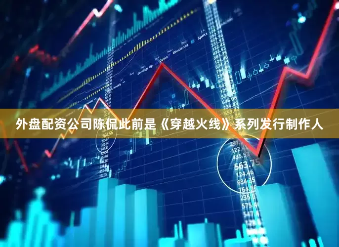 外盘配资公司陈侃此前是《穿越火线》系列发行制作人