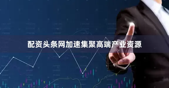 配资头条网加速集聚高端产业资源