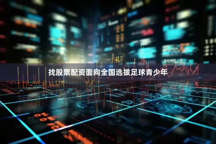 找股票配资面向全国选拔足球青少年