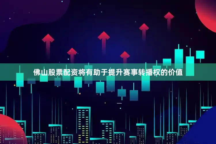佛山股票配资将有助于提升赛事转播权的价值
